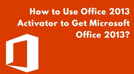 How to Use Office 2013 Activator to Get Microsoft Office 2013?